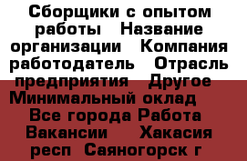 Сборщики с опытом работы › Название организации ­ Компания-работодатель › Отрасль предприятия ­ Другое › Минимальный оклад ­ 1 - Все города Работа » Вакансии   . Хакасия респ.,Саяногорск г.